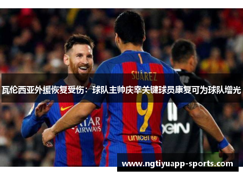 瓦伦西亚外援恢复受伤：球队主帅庆幸关键球员康复可为球队增光