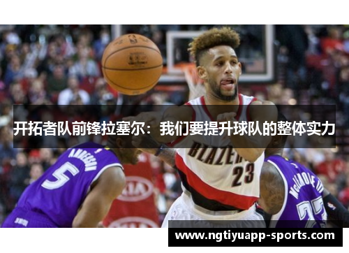 开拓者队前锋拉塞尔：我们要提升球队的整体实力