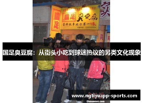 国足臭豆腐：从街头小吃到球迷热议的另类文化现象