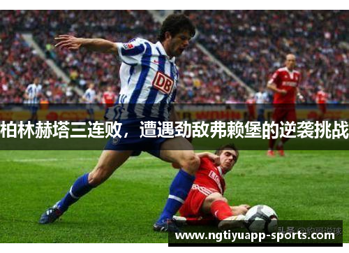 柏林赫塔三连败，遭遇劲敌弗赖堡的逆袭挑战