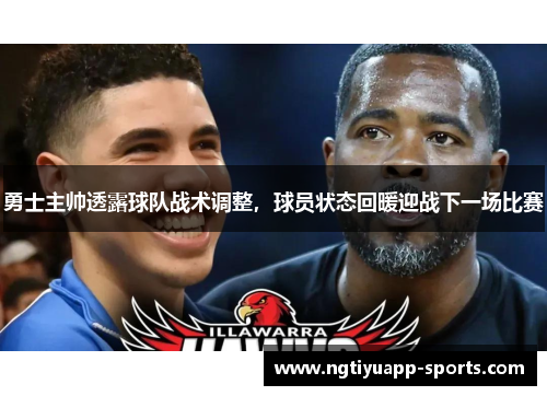 勇士主帅透露球队战术调整，球员状态回暖迎战下一场比赛