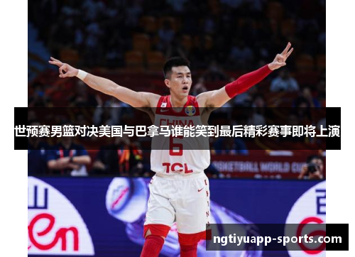 世预赛男篮对决美国与巴拿马谁能笑到最后精彩赛事即将上演