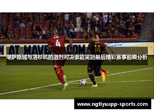 堪萨斯城与洛杉矶的激烈对决谁能笑到最后精彩赛事前瞻分析