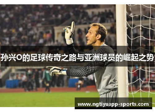 孙兴O的足球传奇之路与亚洲球员的崛起之势