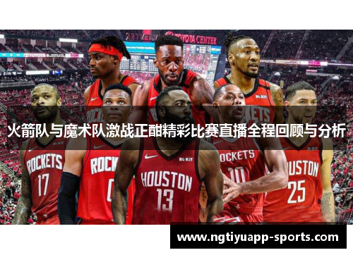 火箭队与魔术队激战正酣精彩比赛直播全程回顾与分析