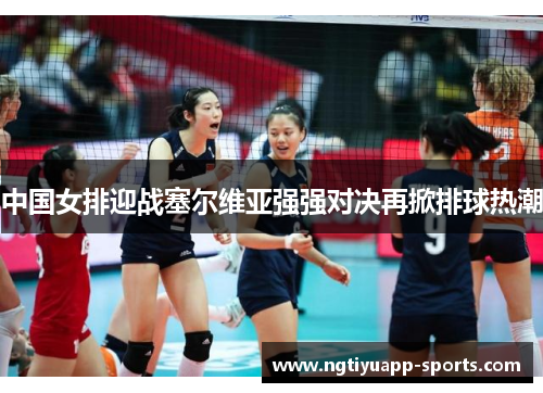 中国女排迎战塞尔维亚强强对决再掀排球热潮