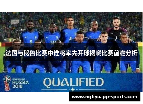 法国与秘鲁比赛中谁将率先开球揭晓比赛前瞻分析