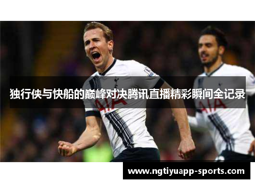 独行侠与快船的巅峰对决腾讯直播精彩瞬间全记录